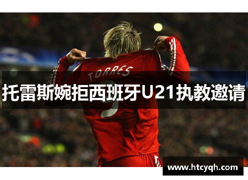 托雷斯婉拒西班牙U21执教邀请